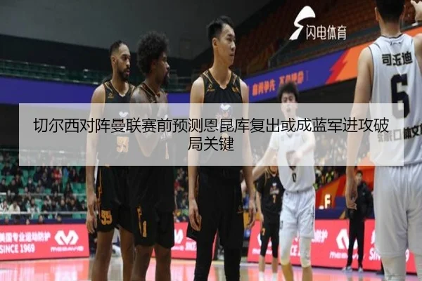 切尔西对阵曼联赛前预测恩昆库复出或成蓝军进攻破局关键